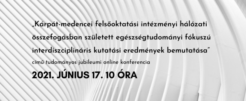 „Kárpát-medencei felsőoktatási intézményi hálózati összefogásban született egészségtudományi fókuszú interdiszciplináris kutatási eredmények bemutatása” című online konferencia